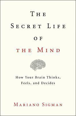 Secret Life of the Mind : How Your Brain Thinks, Feels, and Decides by...