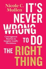 It's Never Wrong to Do the Right Thing: Courageous Stories to Inspire Godly...
