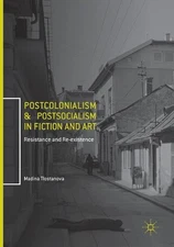Postcolonialism and Postsocialism in Fiction and Art: Resistance and Re-existenc