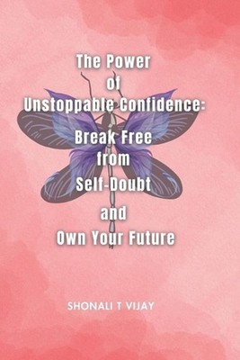 The Power of Unstoppable Confidence: Break Free from Self-Doubt and Own Your Fut