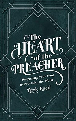 THE HEART OF THE PREACHER: PREPARING YOUR SOUL TO PROCLAIM By Rick Reed *VG+*