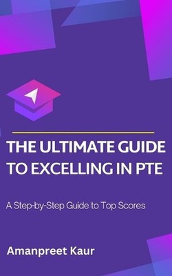 The Ultimate Guide to Excelling in PTE: A Step-by-Step Guide to Top Scores by Am