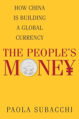 The People s Money: How China Is Building a Global Currency by Paola Subacchi