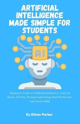 Artificial Intelligence Made Simple for Students: Beginner's Guide to Artificial