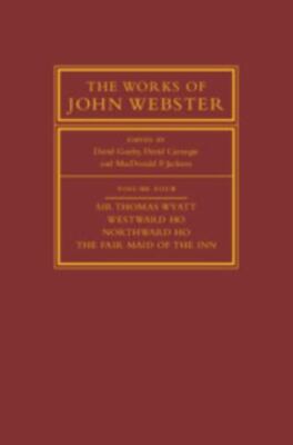 The Works of John Webster: Volume 4, Sir Thomas Wyatt, Westward Ho, Northward H 
