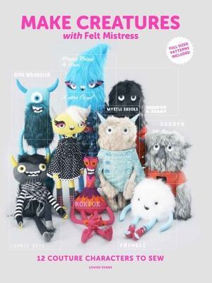 Make Creatures with Felt Mistress: 12 Couture Characters to Sew by Evans, Louis