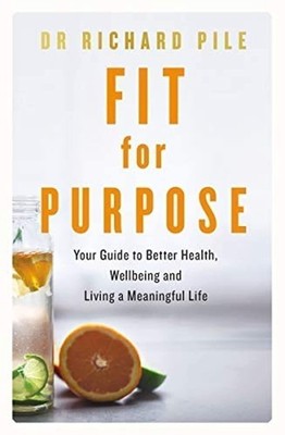 Fit for Purpose: Your Guide to Better Health, Wellbeing and Living a...