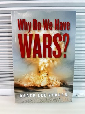 Why Do We Have Wars? By Roger Lee Vernon