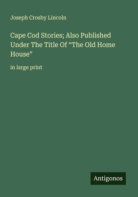 Cape Cod Stories; Also Published Under The Title Of The Old Home House Lincoln