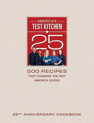 America's Test Kitchen 25th Anniversary Cookbook: 500 Recipes That Changed th...
