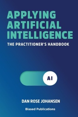 Applying Artificial Intelligence: The Practitioner's Handbook [Paperback]