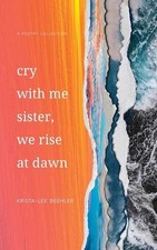 Cry With Me Sister, We Rise At Dawn by Krista-Lee Beehler Paperback Book