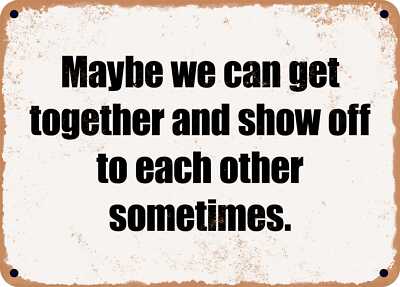 METAL SIGN - Maybe we can get together and show off to each other sometimes.