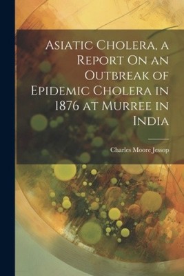 Asiatic Cholera, a Report On an Outbreak of Epidemic Cholera in 1876 at Murree