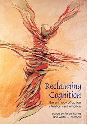 Reclaiming Cognition: The Primacy of Action, Intention and Emoti