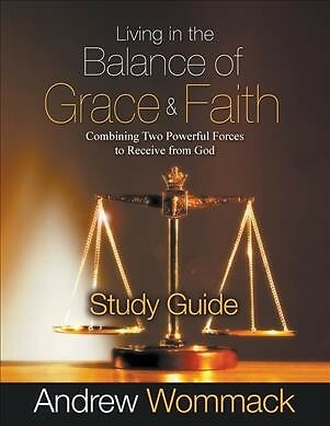 Living in the Balance of Grace and Faith Study Guide: Combining Two Powerful ...