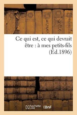 Ce qui est, ce qui devrait etre : a mes petits-fils                            