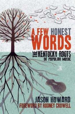 A Few Honest Words: The Kentucky Roots of Popular Music by Jason Howard: Used