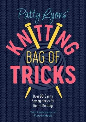 Patty Lyons' Knitting Bag of Tricks : Over 70 Sanity Saving Hacks for Better ...