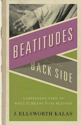 Beatitudes From the Back Side: A Different Take on What It Means to be Bless...