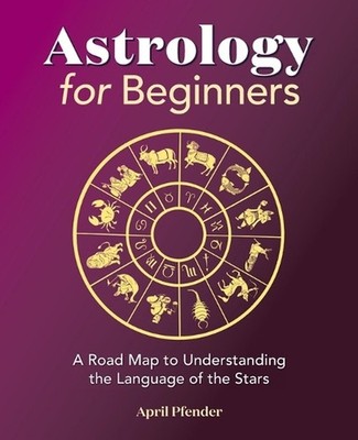 Astrology for Beginners: A Road Map to Understanding the Language of the Stars b