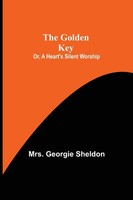 Georgie Sheldon | The Go*Den Key; Or, A Heart's Silent Worship | Taschenbuch