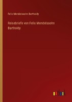 Reisebriefe Von Felix Mendelssohn Bartholdy Felix Mendelssohn Bartholdy