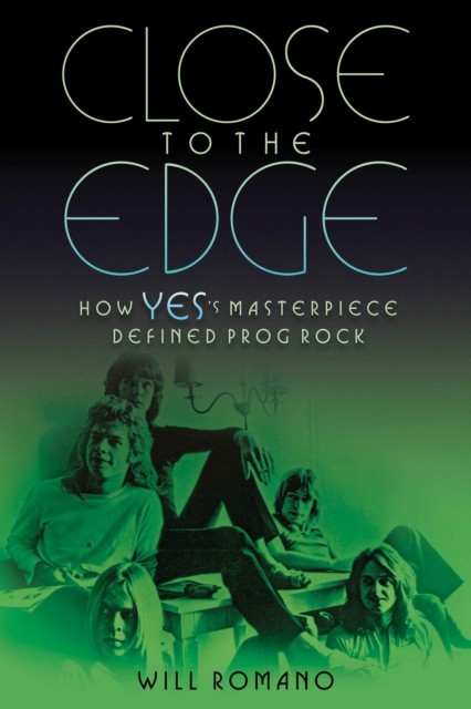 Close to the Edge: How Yes's Masterpiece Defined Prog  by Will Romano PAPERBACK