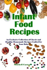 Infant Food Recipes: An Exclusive Collection of Classic and Healthy Homemade Rec