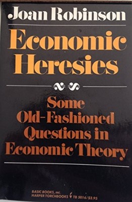 ECONOMIC HERESIES: SOME OLD-FASHIONED QUESTIONS IN By Joan Robinson