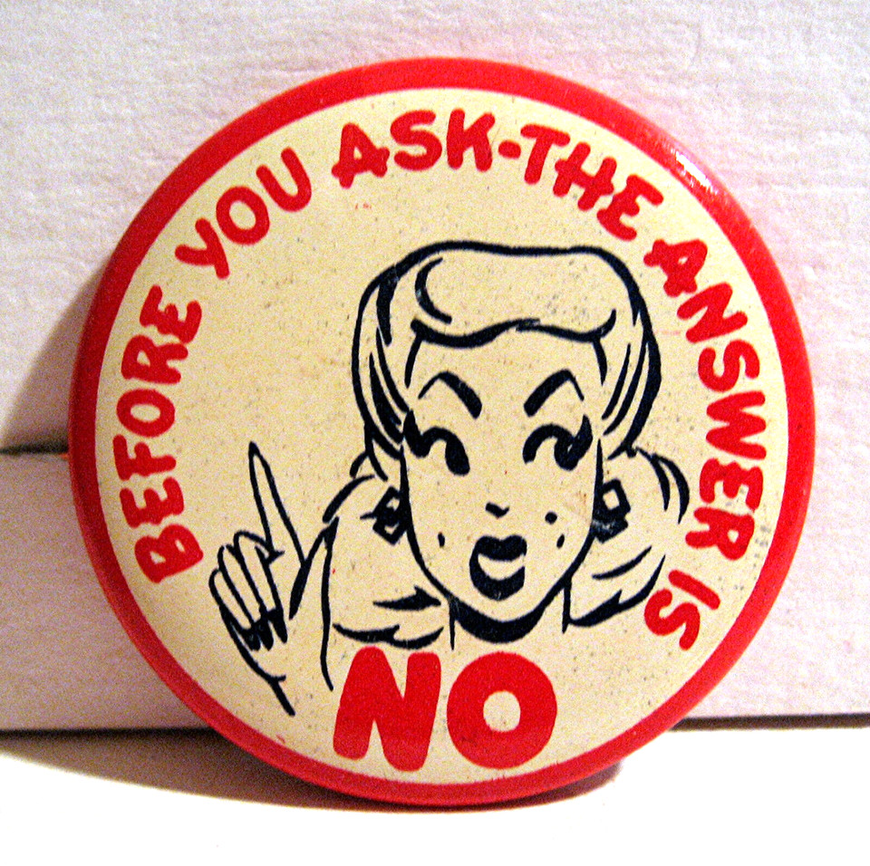 "Before You Ask, No" on a 1940s pinback button — this answer was universal then and it's universal now, making it a timeless tiny trophy.