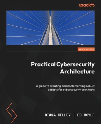 Practical Cybersecurity Architecture: A guide to creating and imp