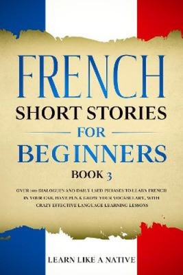 French Short Stories for Beginners Book 3: Over 100 Dialogues and Daily Used