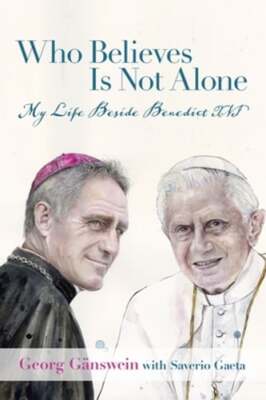 Who Believes Is Not Alone: My Life Beside Benedict XVI by Georg Gänswein: New