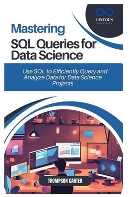 Mastering SQL Queries for Data Science: Use SQL to Efficiently Query and Analyze