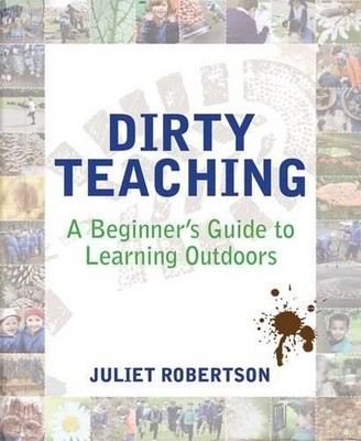 Dirty Teaching: A Beginner's Guide to Learning Ou by Juliet Robertson 1781351074