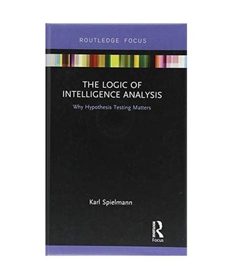 The Logic of Intelligence Analysis: Why Hypothesis Testing Matters: Why Hypothes