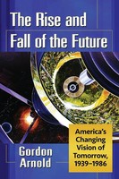 The Rise And Fall Of The Future America's Changing Vision Of Tomorrow, 1939-1986