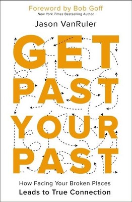 Get Past Your Past : How Facing Your Broken Places Leads to True Connection, ...