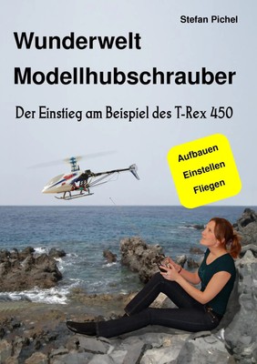 Wunderwelt Modellhubschrauber | Der Einstieg am Beispiel des T-Rex 450 | Pichel