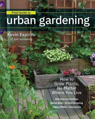 Field Guide to Urban Gardening: How to Grow Plants, No Matter Where You Live: Ra