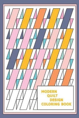 Modern Quilt Design Coloring Book: Geometric Patterns and Shapes for the Modern