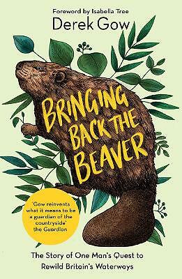 Bringing Back the Beaver: The Story of One Man's Quest to Rewild Britain's...