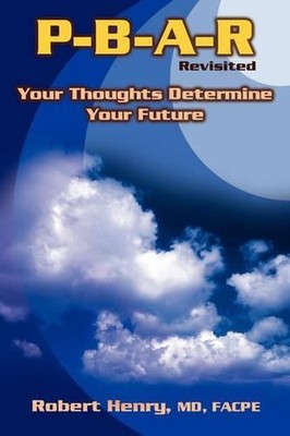 P-B-A-R Revisited: Your Thoughts Determine Your Future! by Robert A. Henry (Engl
