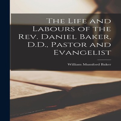 The Life and Labours of the Rev. Daniel Baker D.D. Pastor and Eva