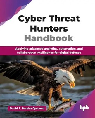 Cyber Threat Hunters Handbook: Applying advanced analytics, automation, and coll