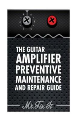 The Guitar Amplifier Preventive Maintenence And Repair Guide: A Non Technic...