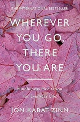Wherever You Go, There You are: Mindfulness Meditation for Everyday Life, Jon Ka