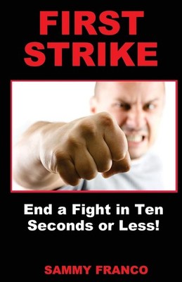 First Strike: End a Fight in Ten Seconds or Less! by Sammy Franco