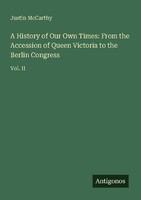 A History Of Our Own Times: From The Accession Of Queen Victoria To The Berlin C